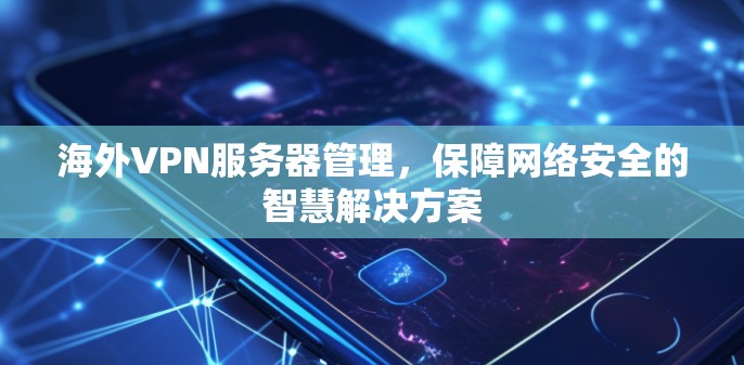 海外VPN服务器管理,保障网络安全的智慧解决方案 海外VPN服务器管理,保障网络安全的智慧解决方案