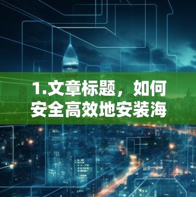 1.文章标题，如何安全高效地安装海外VPN客户端？指南与技巧