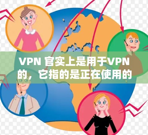 VPN 官实上是用于VPN的，它指的是正在使用的VPN服务，而不是 VPN 的速度。如果你是在询问 VPN 的速度，通常指的是VPN服务的速度。以下是一些 VPN 的速度分析和建议