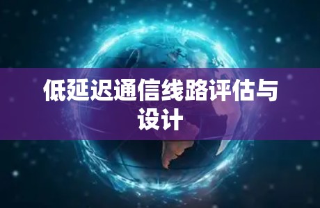 低延迟通信线路评估与设计 低延迟通信线路评估与设计