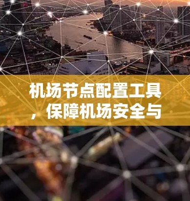 机场节点配置工具,保障机场安全与高效管理的实用指南 机场节点配置工具,保障机场安全与高效管理的实用指南