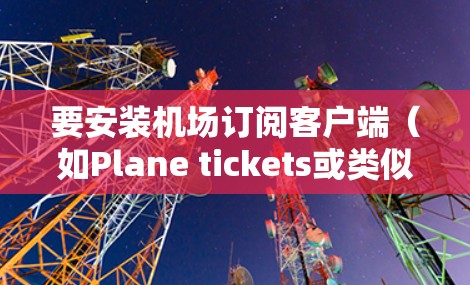 要安装机场订阅客户端(如Plane tickets或类似的订阅服务)您可以按照以下步骤操作 要安装机场订阅客户端(如Plane tickets或类似的订阅服务)您可以按照以下步骤操作