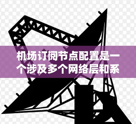 机场订阅节点配置是一个涉及多个网络层和系统层的操作,旨在管理网络设备、设置防火墙、配置网络地址分配(NAT)和进行安全监控。以下是对这些问题的详细解答 机场订阅节点配置是一个涉及多个网络层和系统层的操作,旨在管理网络设备、设置防火墙、配置网络地址分配(NAT)和进行安全监控。以下是对这些问题的详细解答
