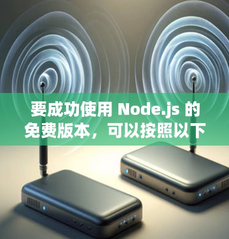 要成功使用 Node.js 的免费版本,可以按照以下步骤进行 要成功使用 Node.js 的免费版本,可以按照以下步骤进行
