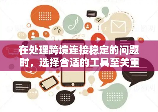 在处理跨境连接稳定的问题时，选择合适的工具至关重要。以下是一些推荐的工具和方法，帮助你优化网络连接的稳定性