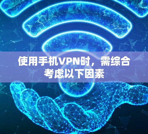 使用手机VPN时,需综合考虑以下因素 使用手机VPN时,需综合考虑以下因素