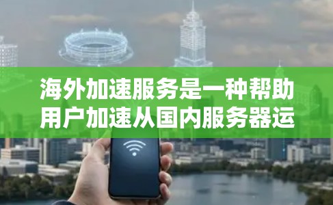 海外加速服务是一种帮助用户加速从国内服务器运行到目标国家服务器的工具,广泛应用于开发和部署应用时。以下是关于海外加速服务的详细信息 海外加速服务是一种帮助用户加速从国内服务器运行到目标国家服务器的工具,广泛应用于开发和部署应用时。以下是关于海外加速服务的详细信息