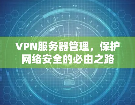 VPN服务器管理，保护网络安全的必由之路