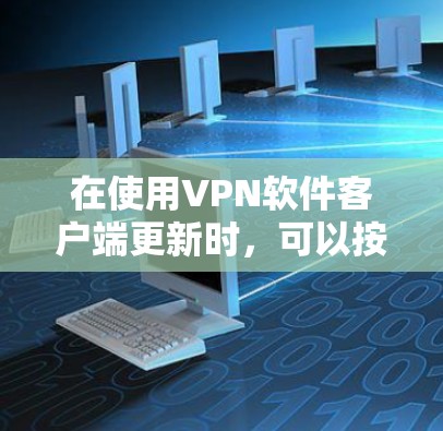 在使用VPN软件客户端更新时，可以按照以下步骤操作