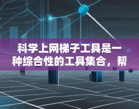 科学上网梯子工具是一种综合性的工具集合,帮助用户高效地找到科学相关的内容。以下是对这一概念的详细介绍 科学上网梯子工具是一种综合性的工具集合,帮助用户高效地找到科学相关的内容。以下是对这一概念的详细介绍
