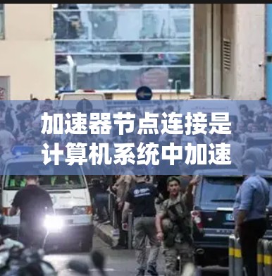 加速器节点连接是计算机系统中加速器与主系统或网络之间的交互方式。以下是对加速器节点连接的详细总结 加速器节点连接是计算机系统中加速器与主系统或网络之间的交互方式。以下是对加速器节点连接的详细总结