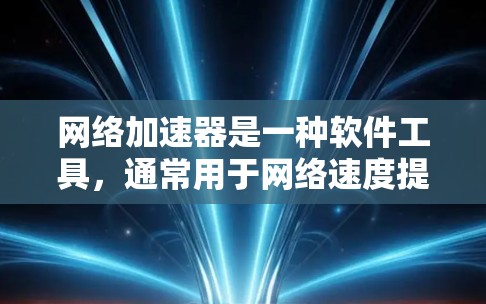 网络加速器是一种软件工具,通常用于网络速度提升、文件传输优化或加速特定服务的连接。以下是一个网络加速器连接测试的步骤指南 网络加速器是一种软件工具,通常用于网络速度提升、文件传输优化或加速特定服务的连接。以下是一个网络加速器连接测试的步骤指南