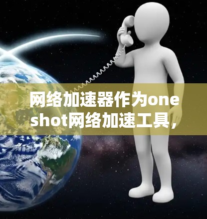 网络加速器作为oneshot网络加速工具,其稳定性主要取决于其内部的技术配置、缓存管理、缓带设置以及网络环境。以下是一个针对网络加速器稳定方案的详细分析和建议 网络加速器作为oneshot网络加速工具,其稳定性主要取决于其内部的技术配置、缓存管理、缓带设置以及网络环境。以下是一个针对网络加速器稳定方案的详细分析和建议