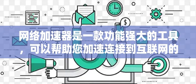 网络加速器是一款功能强大的工具,可以帮助您加速连接到互联网的速度。以下是其功能概述 网络加速器是一款功能强大的工具,可以帮助您加速连接到互联网的速度。以下是其功能概述