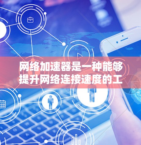 网络加速器是一种能够提升网络连接速度的工具,常见于移动设备、电脑和手机上。如果你正在使用网络加速器,可能需要了解如何升级或更新其版本。以下是一些可能的情况和建议 网络加速器是一种能够提升网络连接速度的工具,常见于移动设备、电脑和手机上。如果你正在使用网络加速器,可能需要了解如何升级或更新其版本。以下是一些可能的情况和建议