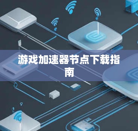 游戏加速器节点下载指南 游戏加速器节点下载指南