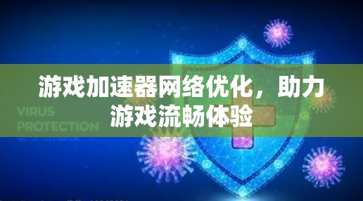 游戏加速器网络优化,助力游戏流畅体验 游戏加速器网络优化,助力游戏流畅体验