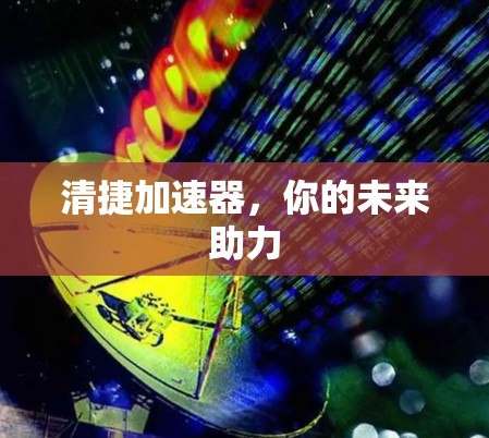 清捷加速器,你的未来助力 清捷加速器,你的未来助力