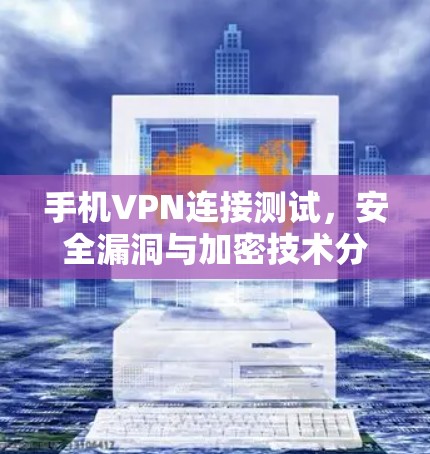 手机VPN连接测试,安全漏洞与加密技术分析 手机VPN连接测试,安全漏洞与加密技术分析
