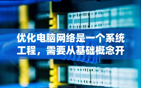优化电脑网络是一个系统工程,需要从基础概念开始逐步深入,确保每个环节都达到最佳状态。以下是一步步的优化计划,帮助你实现网络优化 优化电脑网络是一个系统工程,需要从基础概念开始逐步深入,确保每个环节都达到最佳状态。以下是一步步的优化计划,帮助你实现网络优化