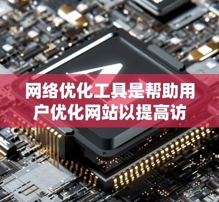 网络优化工具是帮助用户优化网站以提高访问速度和用户体验的工具。以下是对这些工具的系统总结 网络优化工具是帮助用户优化网站以提高访问速度和用户体验的工具。以下是对这些工具的系统总结