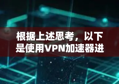 根据上述思考,以下是使用VPN加速器进行连接的步骤说明 根据上述思考,以下是使用VPN加速器进行连接的步骤说明
