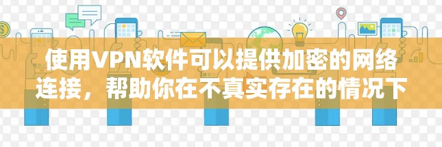 使用VPN软件可以提供加密的网络连接,帮助你在不真实存在的情况下进行通信、娱乐和学习。虽然有一些免费版软件,但它们可能仍有一些限制和注意事项。以下是一些关于如何使用VPN软件的步骤和建议 使用VPN软件可以提供加密的网络连接,帮助你在不真实存在的情况下进行通信、娱乐和学习。虽然有一些免费版软件,但它们可能仍有一些限制和注意事项。以下是一些关于如何使用VPN软件的步骤和建议