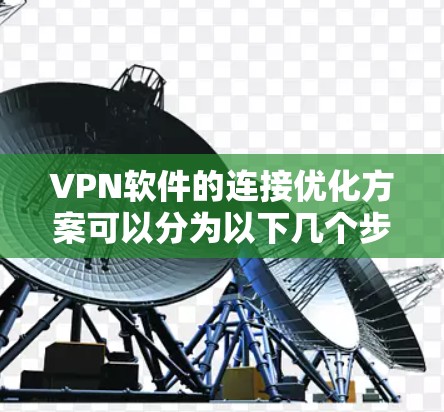 VPN软件的连接优化方案可以分为以下几个步骤 VPN软件的连接优化方案可以分为以下几个步骤