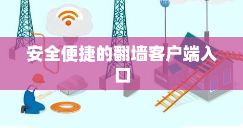安全便捷的翻墙客户端入口 安全便捷的翻墙客户端入口