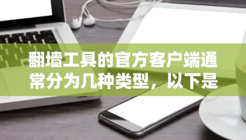 翻墙工具的官方客户端通常分为几种类型,以下是一些常见的翻墙工具及其官方客户端的使用方法 翻墙工具的官方客户端通常分为几种类型,以下是一些常见的翻墙工具及其官方客户端的使用方法