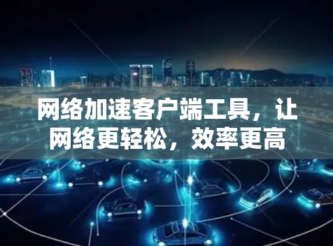 网络加速客户端工具，让网络更轻松，效率更高