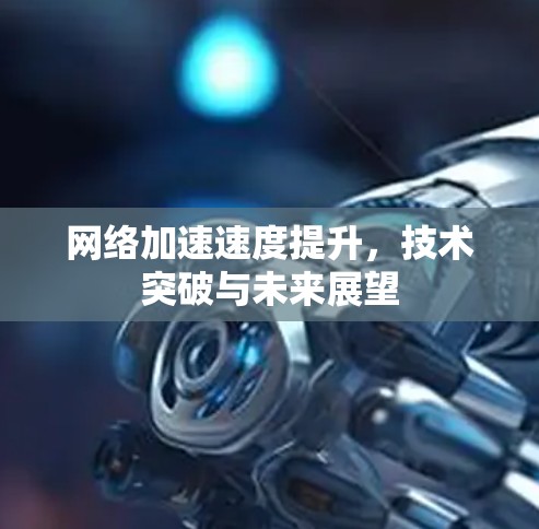 网络加速速度提升,技术突破与未来展望 网络加速速度提升,技术突破与未来展望