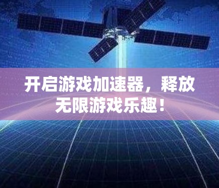 开启游戏加速器，释放无限游戏乐趣！