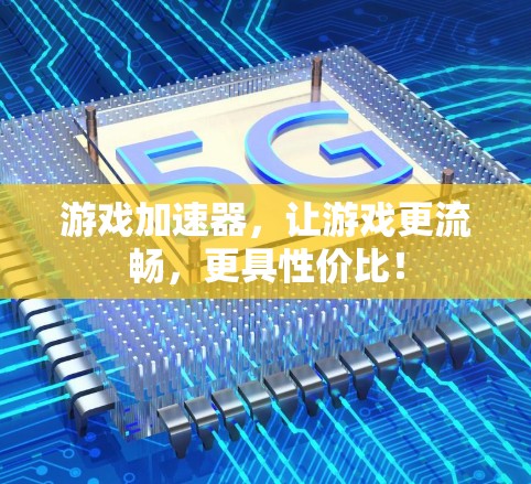游戏加速器,让游戏更流畅,更具性价比! 游戏加速器,让游戏更流畅,更具性价比!
