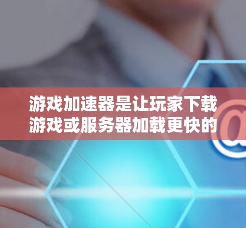 游戏加速器是让玩家下载游戏或服务器加载更快的工具。以下是关于游戏加速器的测评和推荐 游戏加速器是让玩家下载游戏或服务器加载更快的工具。以下是关于游戏加速器的测评和推荐