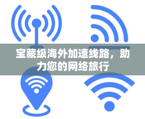 宝藏级海外加速线路，助力您的网络旅行