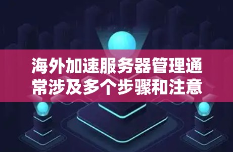海外加速服务器管理通常涉及多个步骤和注意事项,具体取决于服务器类型和使用的云平台。以下是一些常见的问题和解决方法 海外加速服务器管理通常涉及多个步骤和注意事项,具体取决于服务器类型和使用的云平台。以下是一些常见的问题和解决方法