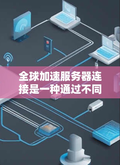 全球加速服务器连接是一种通过不同国家服务器之间的协议来增强网络速度的机制,主要应用于跨国的数据中心和云服务。以下是关于该技术的详细分析 全球加速服务器连接是一种通过不同国家服务器之间的协议来增强网络速度的机制,主要应用于跨国的数据中心和云服务。以下是关于该技术的详细分析