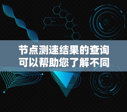 节点测速结果的查询可以帮助您了解不同节点的测速数据。以下是一些基本的步骤和注意事项