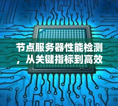 节点服务器性能检测,从关键指标到高效管理的高质量保障 节点服务器性能检测,从关键指标到高效管理的高质量保障