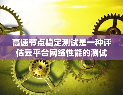 高速节点稳定测试是一种评估云平台网络性能的测试方法,尤其适用于高带宽或高延迟的环境。以下是关于该测试的详细总结 高速节点稳定测试是一种评估云平台网络性能的测试方法,尤其适用于高带宽或高延迟的环境。以下是关于该测试的详细总结