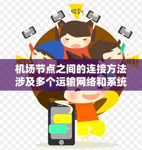 机场节点之间的连接方法涉及多个运输网络和系统,以实现高效航空物流连接。以下是详细的连接方法和考虑因素 机场节点之间的连接方法涉及多个运输网络和系统,以实现高效航空物流连接。以下是详细的连接方法和考虑因素