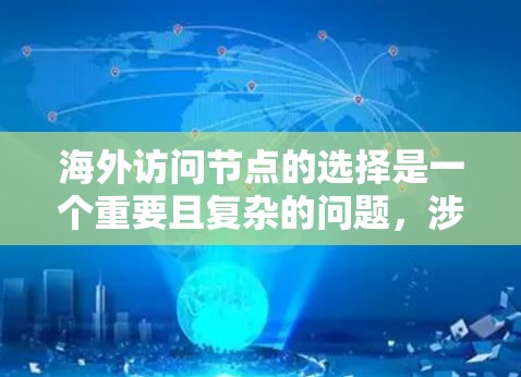 海外访问节点的选择是一个重要且复杂的问题，涉及到多个因素，包括节点的可用性、访问权限、安全性、访问频率、资源消耗以及网络连接等。以下是一个详细的思考过程和解决方案