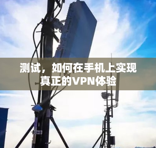 测试,如何在手机上实现真正的VPN体验 测试,如何在手机上实现真正的VPN体验