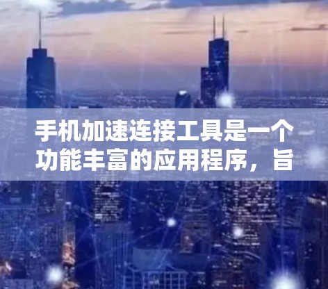 手机加速连接工具是一个功能丰富的应用程序,旨在帮助用户快速连接外部设备,提升使用效率。以下是详细介绍 手机加速连接工具是一个功能丰富的应用程序,旨在帮助用户快速连接外部设备,提升使用效率。以下是详细介绍