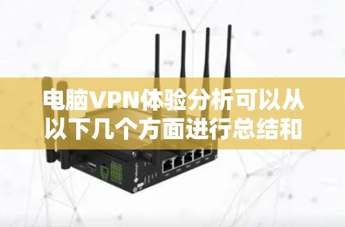 电脑VPN体验分析可以从以下几个方面进行总结和评估 电脑VPN体验分析可以从以下几个方面进行总结和评估