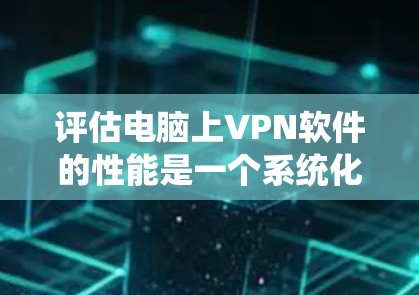 评估电脑上VPN软件的性能是一个系统化的过程,需要综合考虑多个指标,以确保VPN的有效性和用户体验。以下是评估VPN软件性能的关键步骤和建议 评估电脑上VPN软件的性能是一个系统化的过程,需要综合考虑多个指标,以确保VPN的有效性和用户体验。以下是评估VPN软件性能的关键步骤和建议