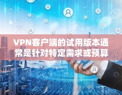 VPN客户端的试用版本通常是针对特定需求或预算设置的,旨在提供基本的VPN功能,满足用户快速访问互联网的需求。以下是一些常见的VPN试用版本特点和功能 VPN客户端的试用版本通常是针对特定需求或预算设置的,旨在提供基本的VPN功能,满足用户快速访问互联网的需求。以下是一些常见的VPN试用版本特点和功能