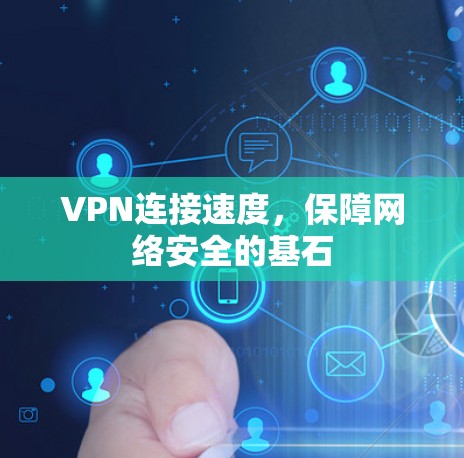 VPN连接速度,保障网络安全的基石 VPN连接速度,保障网络安全的基石