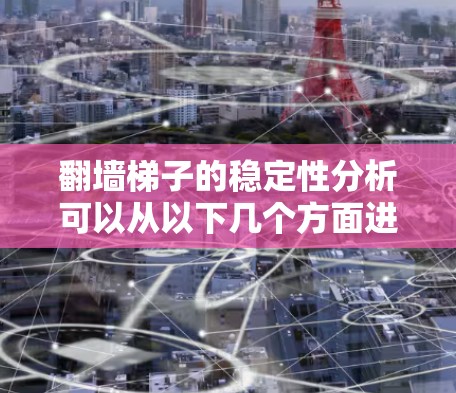 翻墙梯子的稳定性分析可以从以下几个方面进行 翻墙梯子的稳定性分析可以从以下几个方面进行